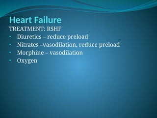 Heart Failure
TREATMENT: RSHF
• Diuretics – reduce preload
• Nitrates –vasodilation, reduce preload
• Morphine – vasodilation
• Oxygen
 
