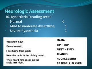 Neurologic Assessment
10. Dysarthria (reading texts)
• Normal 0
• Mild to moderate dysarthria 1
• Severe dysarthria 2
 