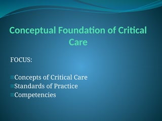 Conceptual Foundation of Critical
Care
FOCUS:
-Concepts of Critical Care
-Standards of Practice
-Competencies
 