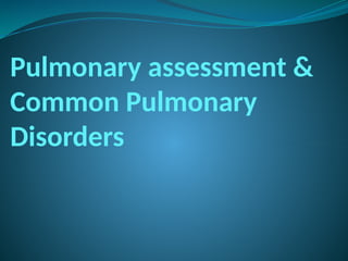 Pulmonary assessment &
Common Pulmonary
Disorders
 