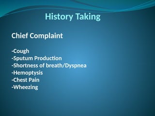 Chief Complaint
-Cough
-Sputum Production
-Shortness of breath/Dyspnea
-Hemoptysis
-Chest Pain
-Wheezing
History Taking
 