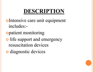 DESCRIPTION
Intensive care unit equipment
includes:-
patient monitoring
 life support and emergency
resuscitation devices
 diagnostic devices
 