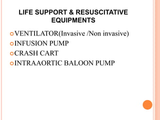 LIFE SUPPORT & RESUSCITATIVE
EQUIPMENTS
VENTILATOR(Invasive /Non invasive)
INFUSION PUMP
CRASH CART
INTRAAORTIC BALOON PUMP
 