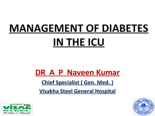 MANAGEMENT OF DIABETES
IN THE ICU
DR A P Naveen Kumar
Chief Specialist ( Gen. Med. )
Visakha Steel General Hospital
 