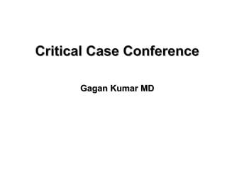 Critical Case Conference
Gagan Kumar MD

 