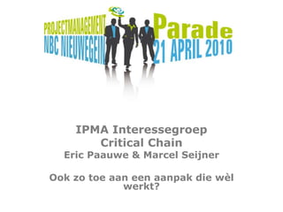 IPMA Interessegroep CriticalChainEric Paauwe & Marcel SeijnerOok zo toe aan een aanpak die wèl werkt? 