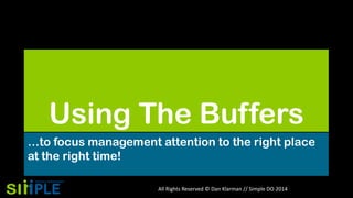 Using The Buffers
…to focus management attention to the right place
at the right time!
All Rights Reserved © Dan Klarman // Simple DO 2014

 