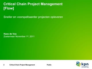 Critical Chain Project Management
[Flow]

Sneller en voorspelbaarder projecten opleveren




Kees de Vos
Zoetermeer Novemb...
