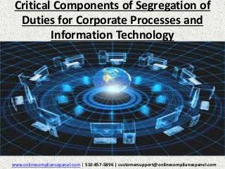 Critical Components of Segregation of 
Duties for Corporate Processes and 
Information Technology 
www.onlinecompliancepanel.com | 510-857-5896 | customersupport@onlinecompliancepanel.com 
 