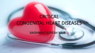 CRITICAL
CONGENITAL HEART DISEASES
VAISHNAVI SURESH NAIR
 