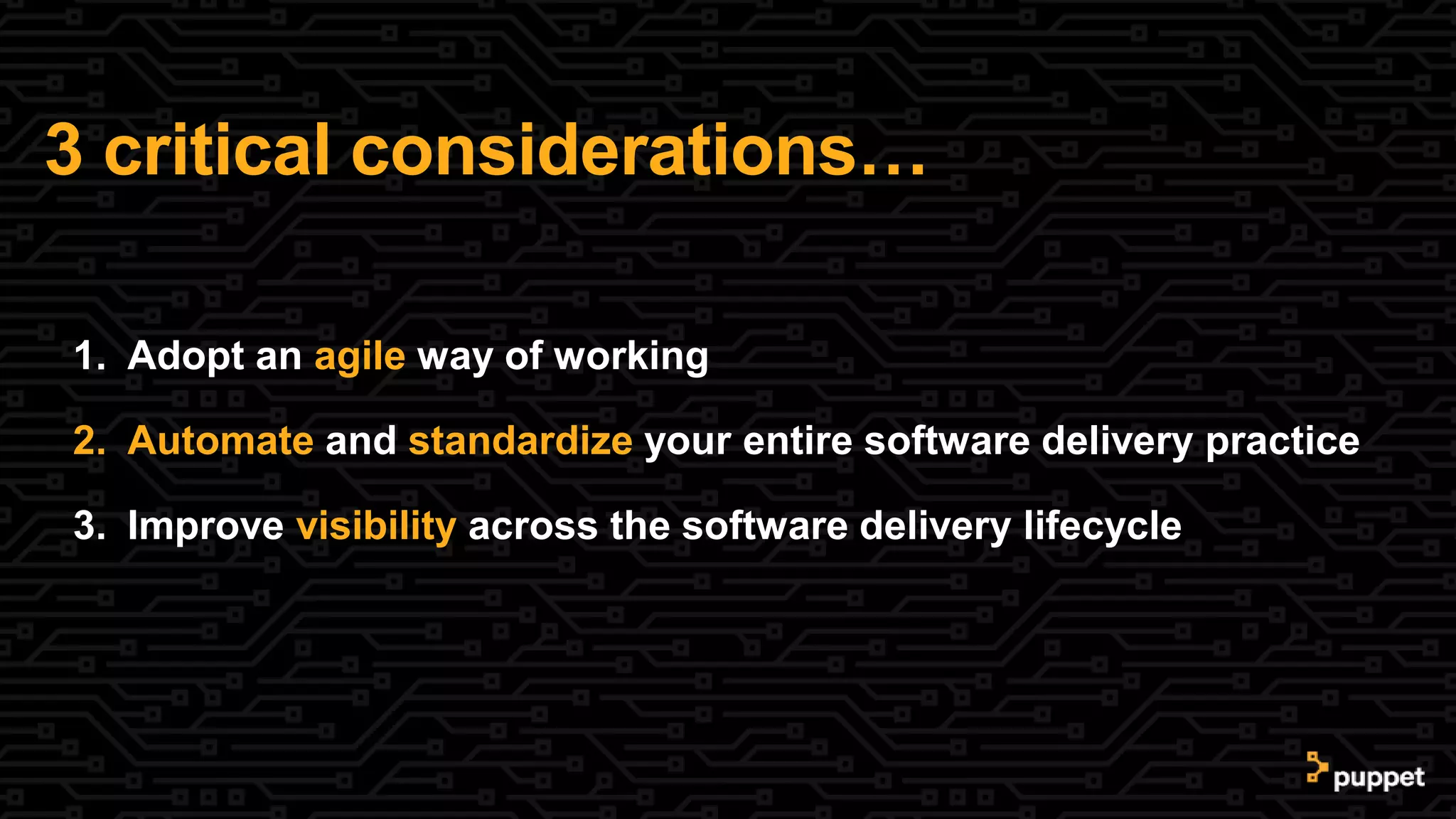 3 critical considerations…
1. Adopt an agile way of working
2. Automate and standardize your entire software delivery practice
3. Improve visibility across the software delivery lifecycle
 