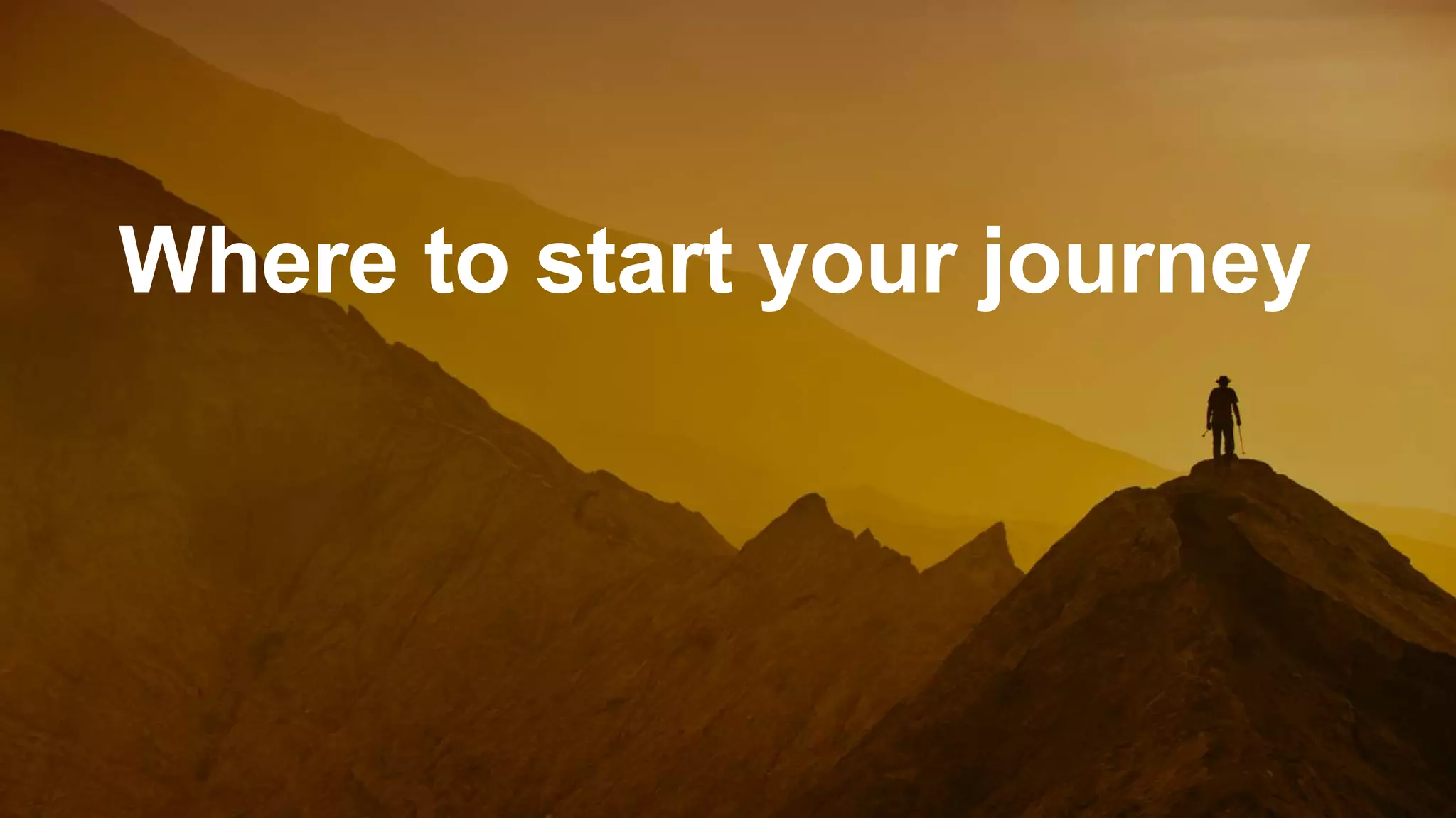 Confidential - do not
distribute
20
Where to start your journey
 