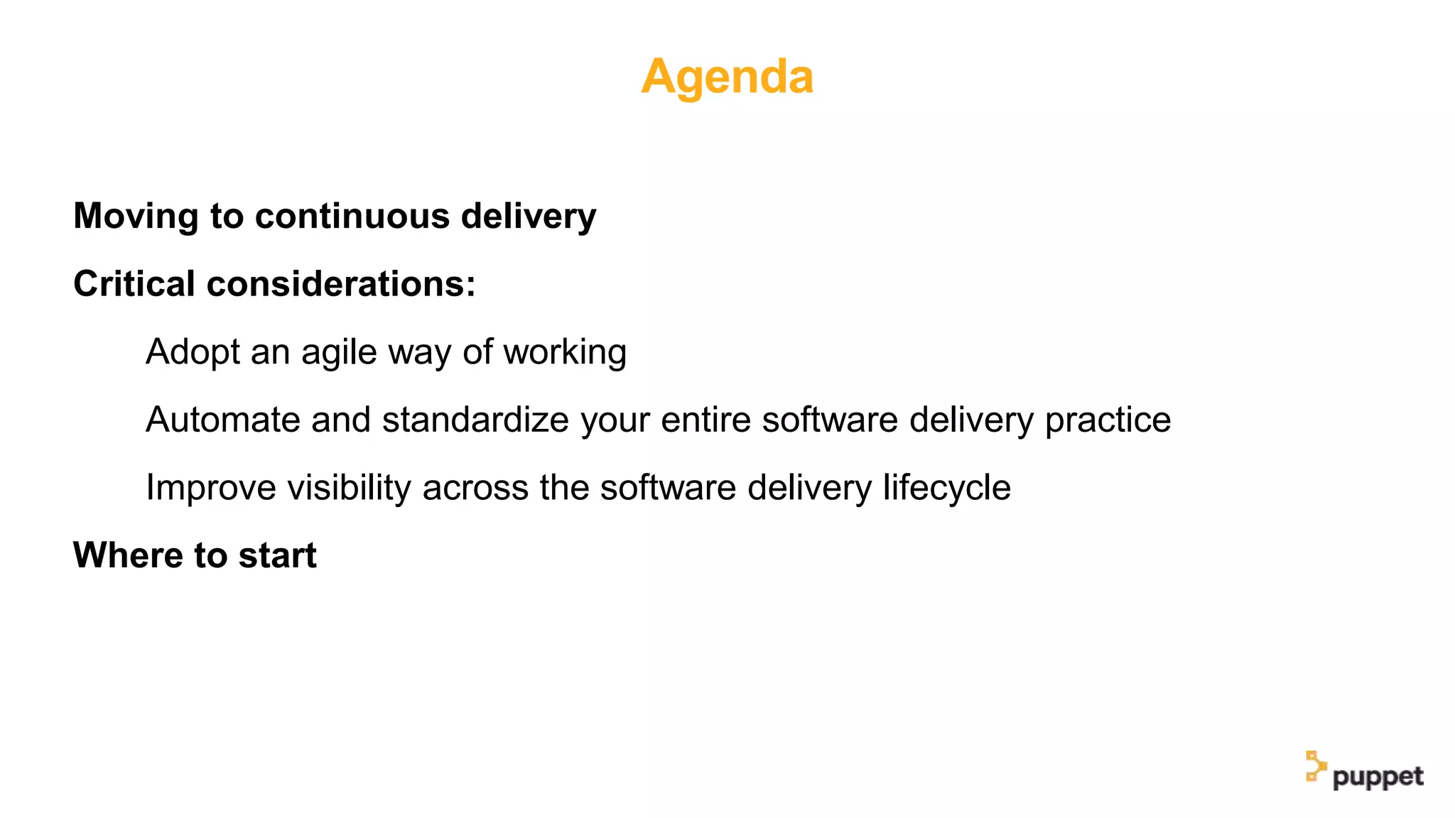 Agenda
Moving to continuous delivery
Critical considerations:
Adopt an agile way of working
Automate and standardize your entire software delivery practice
Improve visibility across the software delivery lifecycle
Where to start
 