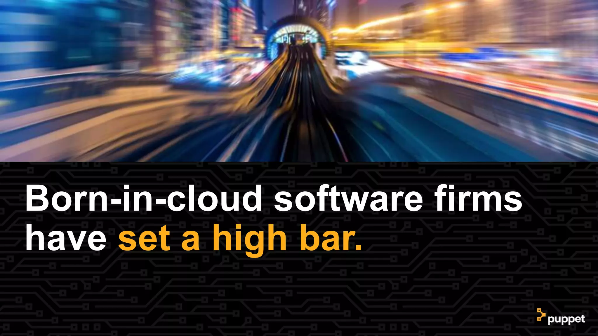 Born-in-cloud software firms
have set a high bar.
 