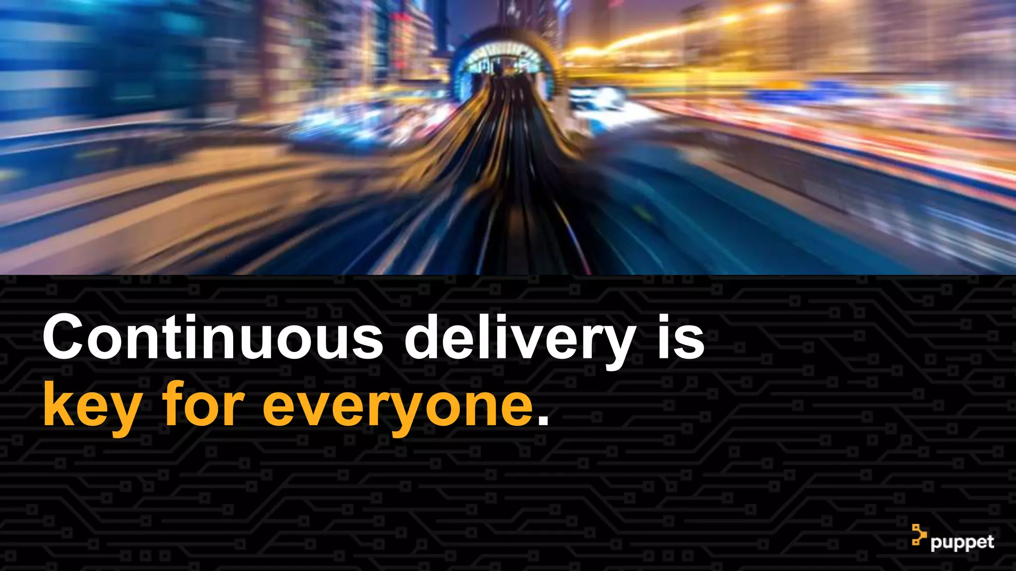 Continuous delivery is
key for everyone.
 
