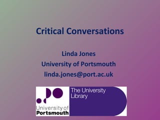 Critical Conversations

         Linda Jones
 University of Portsmouth
  linda.jones@port.ac.uk
 