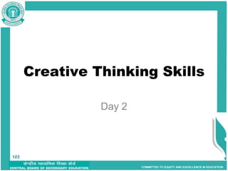 COMMITTED TO EQUITY AND EXCELLENCE IN EDUCATION
103
Creative Thinking Skills
Day 2
103
 