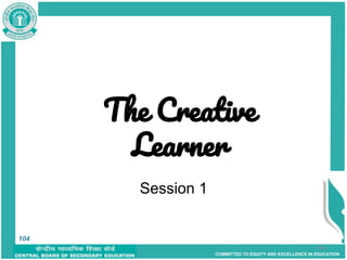 COMMITTED TO EQUITY AND EXCELLENCE IN EDUCATION
104
Session 1
The Creative
Learner
104
 
