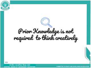 COMMITTED TO EQUITY AND EXCELLENCE IN EDUCATION
Prior Knowledge is not
required to think creatively
121
121
 