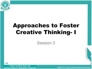 COMMITTED TO EQUITY AND EXCELLENCE IN EDUCATION
140
Approaches to Foster
Creative Thinking- I
Session 3
140
 