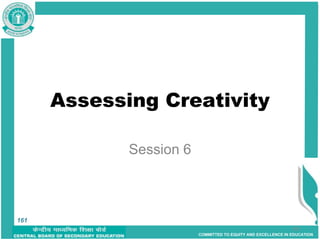 COMMITTED TO EQUITY AND EXCELLENCE IN EDUCATION
161
Assessing Creativity
Session 6
161
 