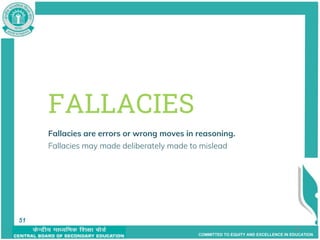 COMMITTED TO EQUITY AND EXCELLENCE IN EDUCATION
51
FALLACIES
Fallacies are errors or wrong moves in reasoning.
Fallacies may made deliberately made to mislead
others, or can be made out of ignorance.
51
 