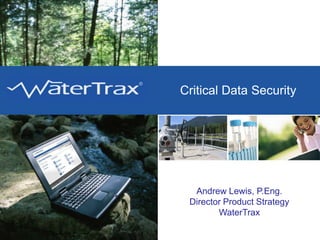 WaterTrax Critical Data Security Andrew Lewis, P.Eng. Director Product Strategy WaterTrax 