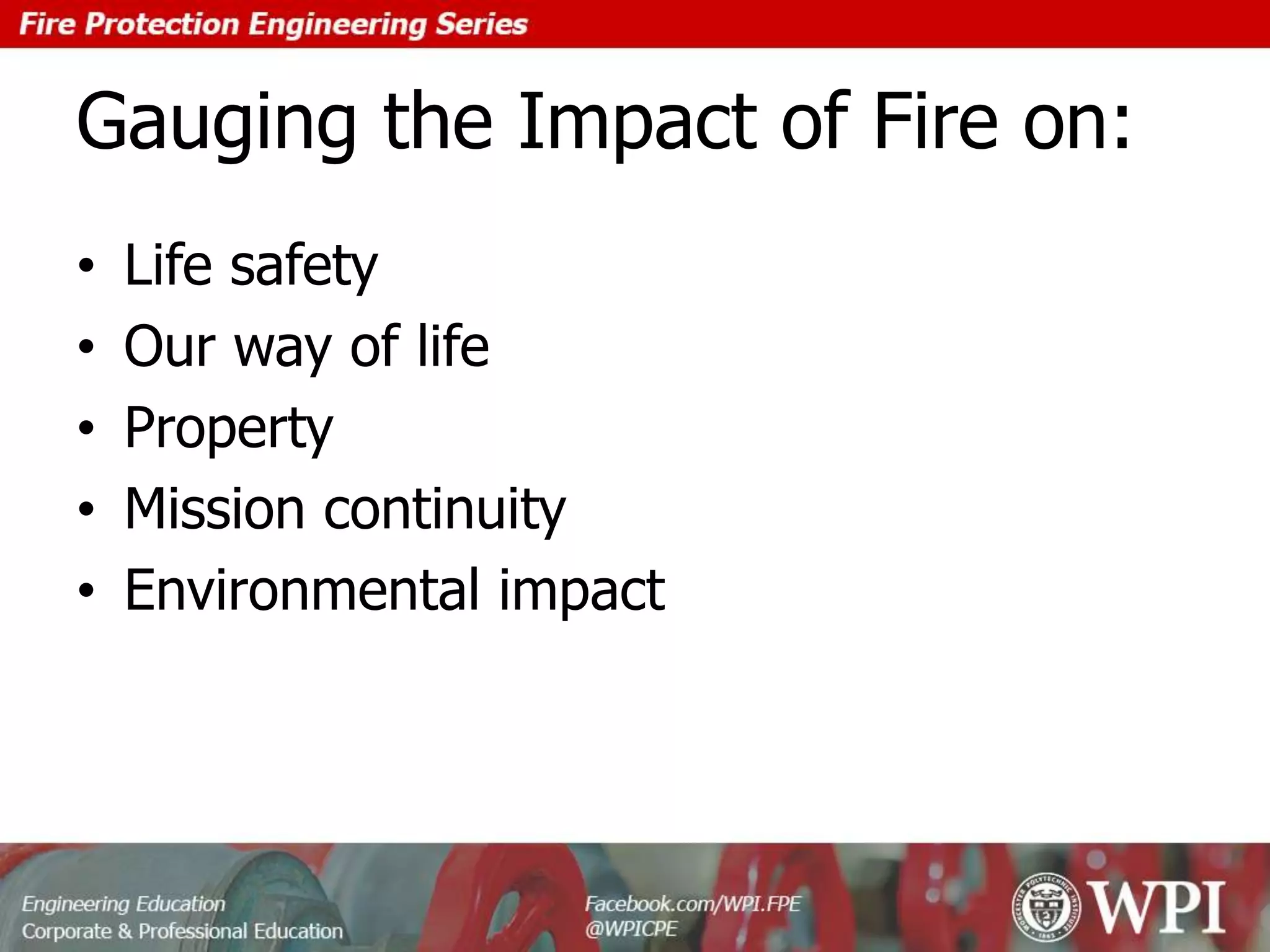 Gauging the Impact of Fire on:
• Life safety
• Our way of life
• Property
• Mission continuity
• Environmental impact
 