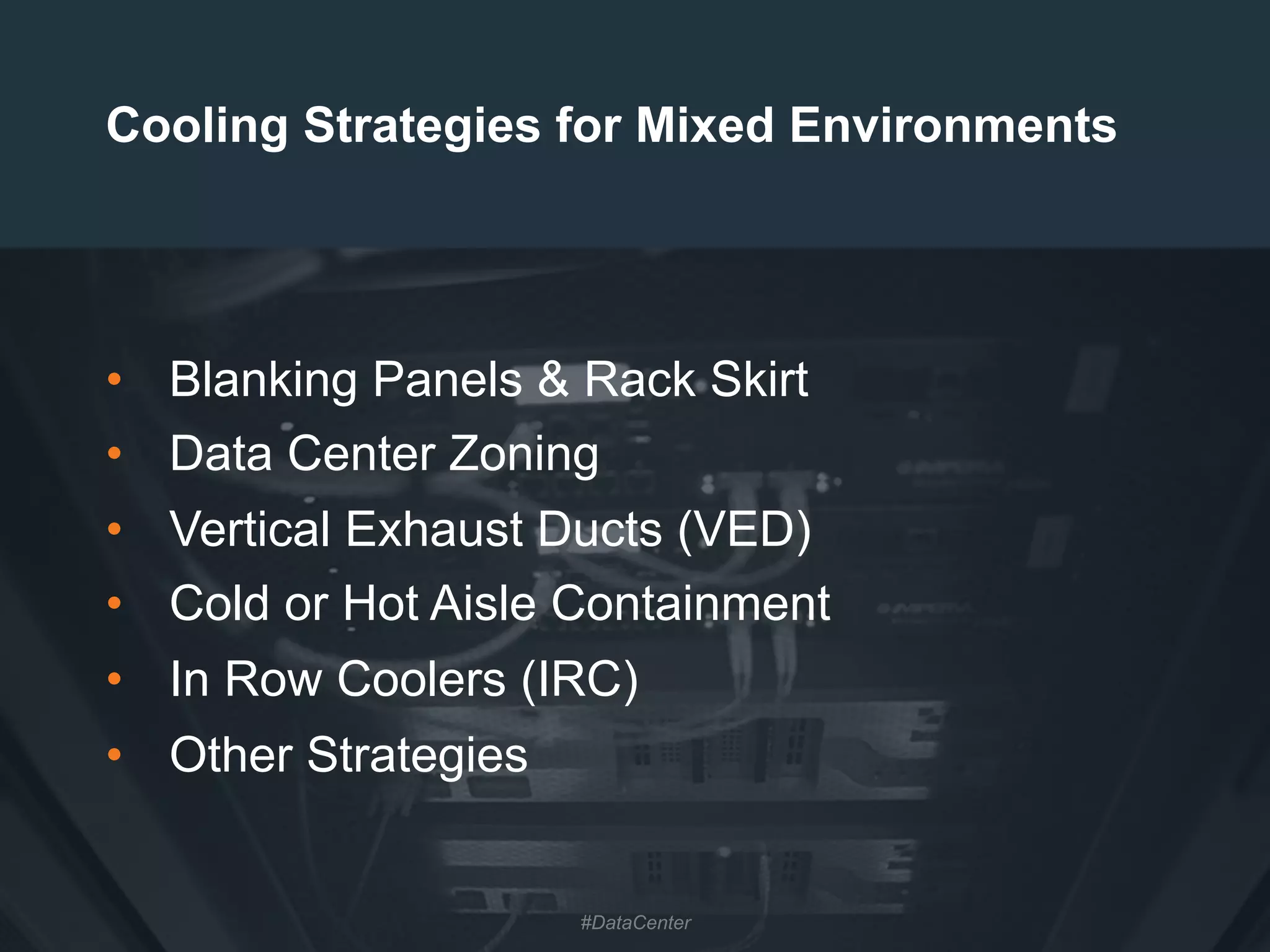13
Cooling Strategies for Mixed Environments
•  Blanking Panels & Rack Skirt
•  Data Center Zoning
•  Vertical Exhaust Ducts (VED)
•  Cold or Hot Aisle Containment
•  In Row Coolers (IRC)
•  Other Strategies
#DataCenter
 