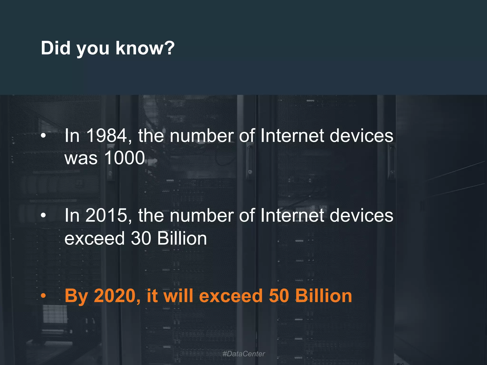 4
•  In 1984, the number of Internet devices
was 1000
•  In 2015, the number of Internet devices
exceed 30 Billion
•  By 2020, it will exceed 50 Billion
Did you know?
#DataCenter
 