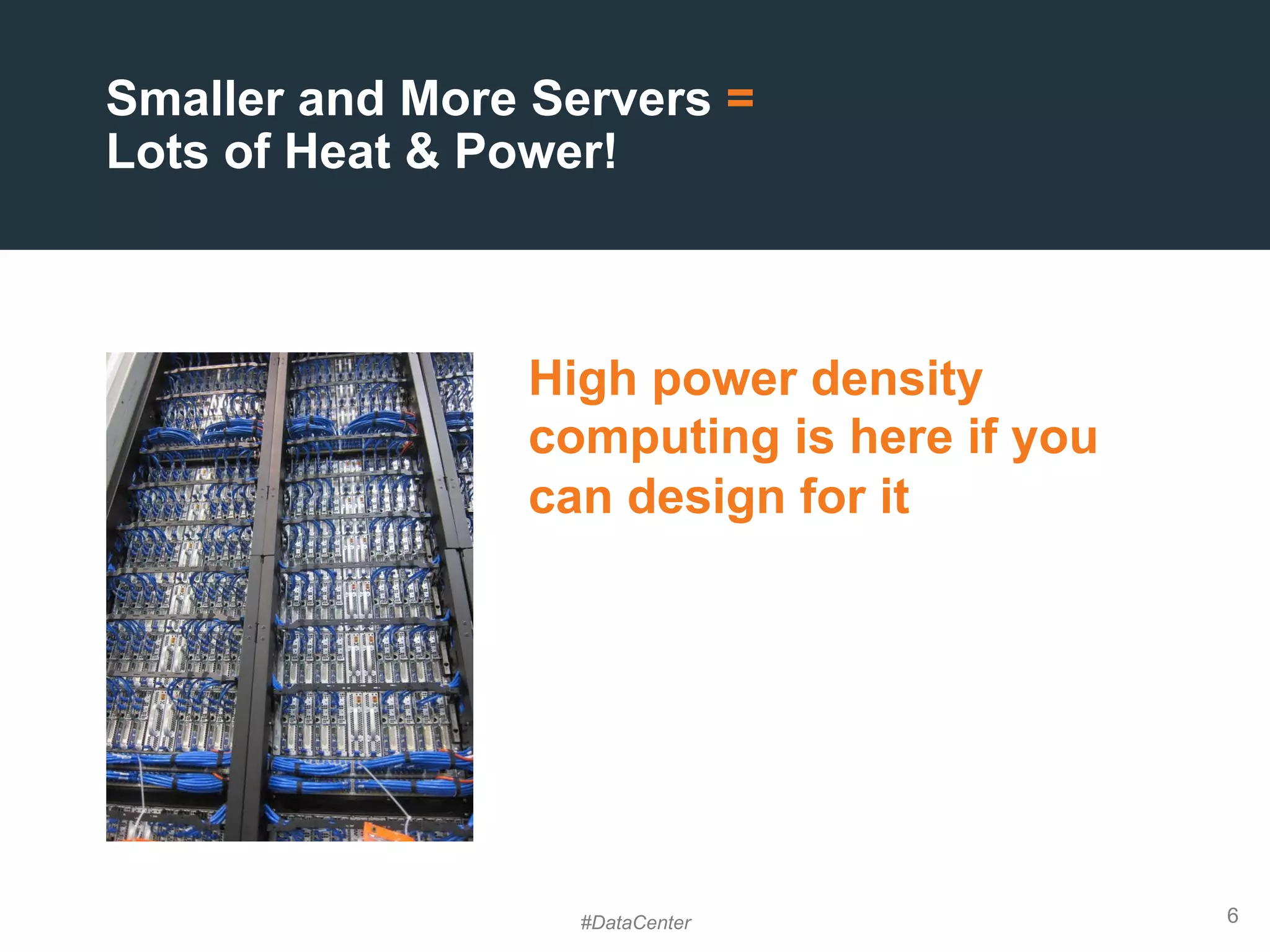 6
High power density
computing is here if you
can design for it
Smaller and More Servers =
Lots of Heat & Power!
#DataCenter
 