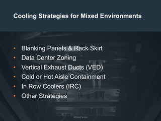 13
Cooling Strategies for Mixed Environments
•  Blanking Panels & Rack Skirt
•  Data Center Zoning
•  Vertical Exhaust Ducts (VED)
•  Cold or Hot Aisle Containment
•  In Row Coolers (IRC)
•  Other Strategies
#DataCenter
 