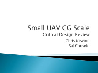 Small UAV CG ScaleCritical Design Review Chris Newton Sal Corrado 