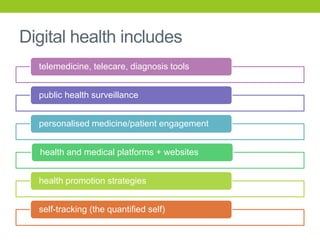 Digital health includes
telemedicine, telecare, diagnosis tools
public health surveillance

personalised medicine/patient ...