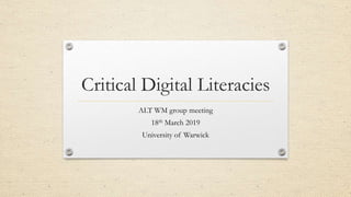 Critical Digital Literacies
ALT WM group meeting
18th March 2019
University of Warwick
 