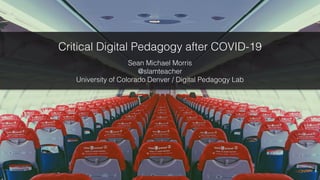 Critical Digital Pedagogy after COVID-19
Sean Michael Morris


@slamteacher


University of Colorado Denver / Digital Pedagogy Lab
 