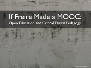 If Freire Made a MOOC: 
Open Education and Critical Digital Pedagogy 
Photo by flickr user Fio 
 