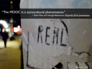“The MOOC is a sociocultural phenomenon.” 
~ Rolin Moe and George Veletsianos, #OpenEd 2014 presentation 
Photo by flickr ...