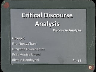 Critical Discourse
          Analysis
                      Discourse Analysis

Group 6
Fira Nursya’bani
Luciyana Dwiningrum
Prita Annisa Utami
Riestia Handayani                 Part I
 