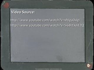 Video Source:
http://www.youtube.com/watch?v=xftIgu0sIgI
http://www.youtube.com/watch?v=5i6BzEKhE2Q




                                                                17
                Free powerpoint template: www.brainybetty.com
 