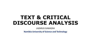 TEXT & CRITICAL
DISCOURSE ANALYSIS
LAZARUS GAWAZAH
Namibia University of Science and Technology
 