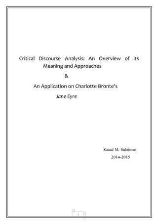 1
Critical Discourse Analysis: An Overview of its
Meaning and Approaches
&
An Application on Charlotte Bronte’s
Jane Eyre
Suaad M. Suleiman
2014-2015
 