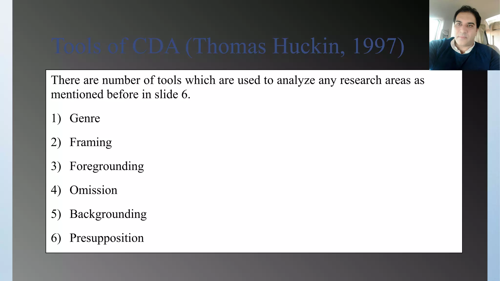 Tools of CDA (Thomas Huckin, 1997)
There are number of tools which are used to analyze any research areas as
mentioned before in slide 6.
1) Genre
2) Framing
3) Foregrounding
4) Omission
5) Backgrounding
6) Presupposition
 