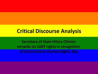Critical Discourse Analysis
   Secretary of State Hilary Clinton
remarks on LGBT rights in recognition
  of International Human Rights Day
 