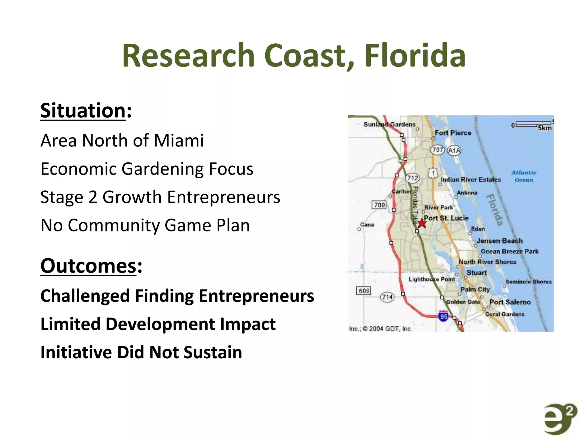 Research Coast, Florida
Situation:
Area North of Miami
Economic Gardening Focus
Stage 2 Growth Entrepreneurs
No Community Game Plan
Outcomes:
Challenged Finding Entrepreneurs
Limited Development Impact
Initiative Did Not Sustain
 
