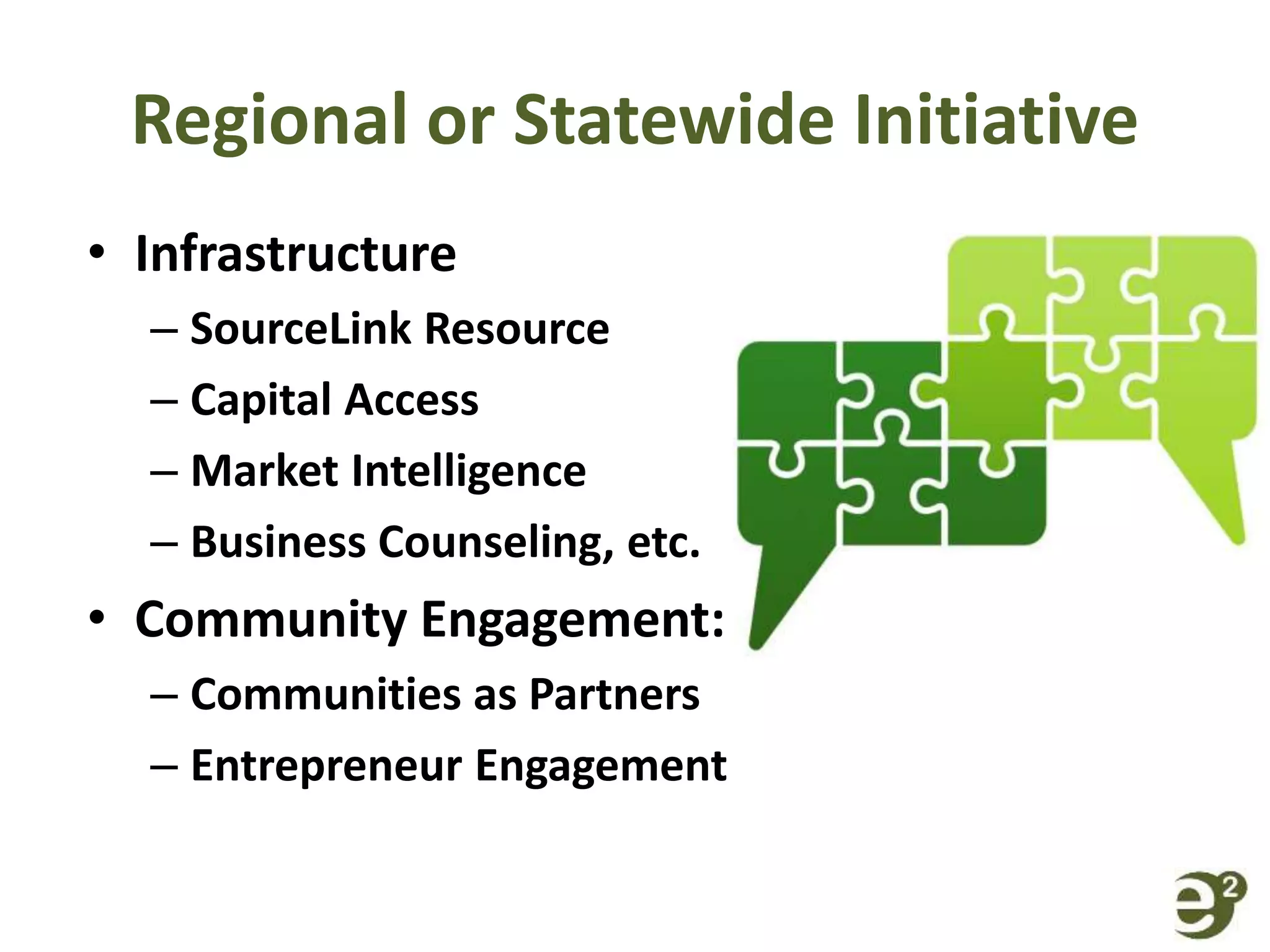 Regional or Statewide Initiative
• Infrastructure
– SourceLink Resource
– Capital Access
– Market Intelligence
– Business Counseling, etc.
• Community Engagement:
– Communities as Partners
– Entrepreneur Engagement
 