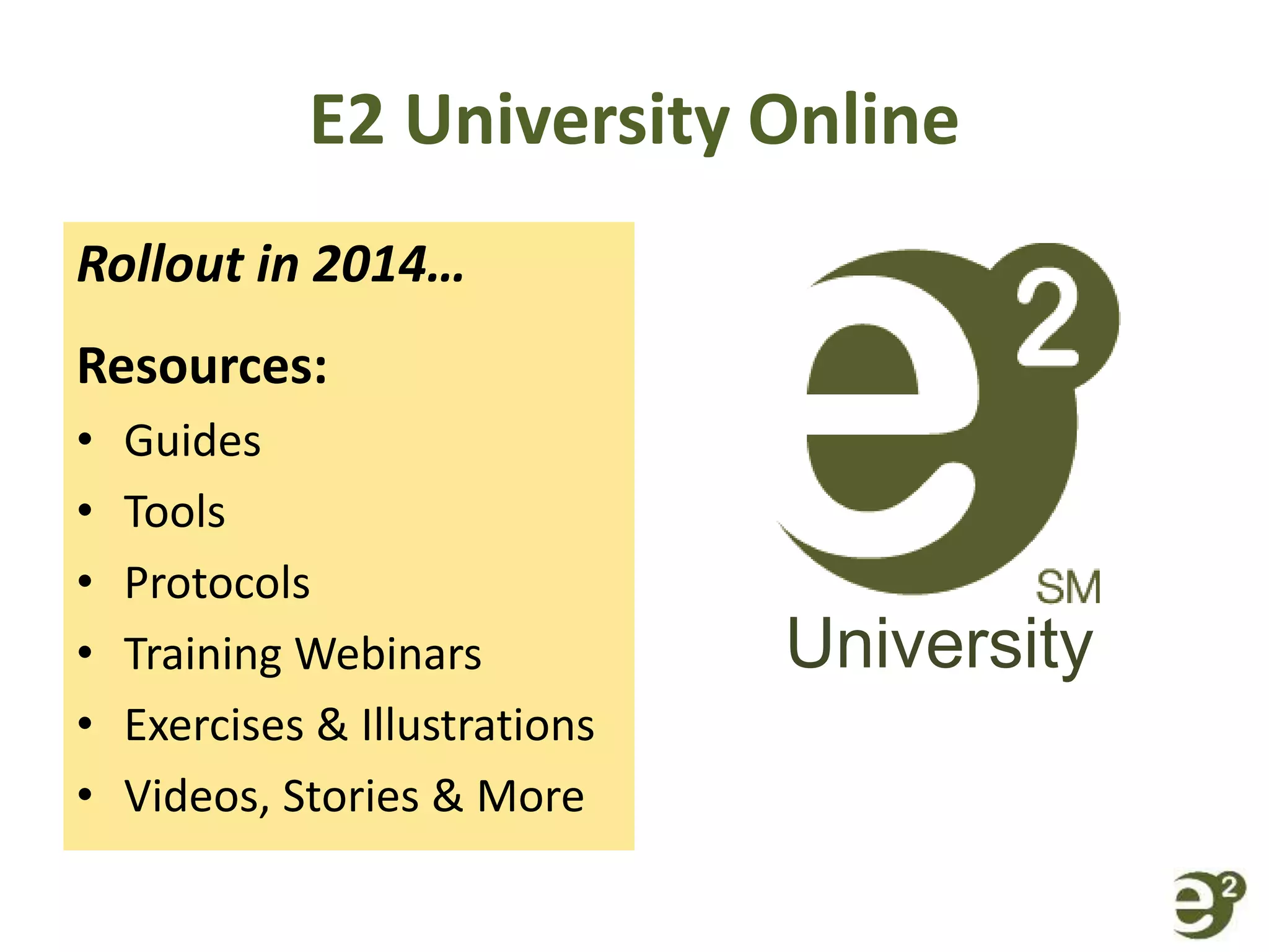 E2 University Online
Rollout in 2014…
Resources:
• Guides
• Tools
• Protocols
• Training Webinars
• Exercises & Illustrations
• Videos, Stories & More
University
 