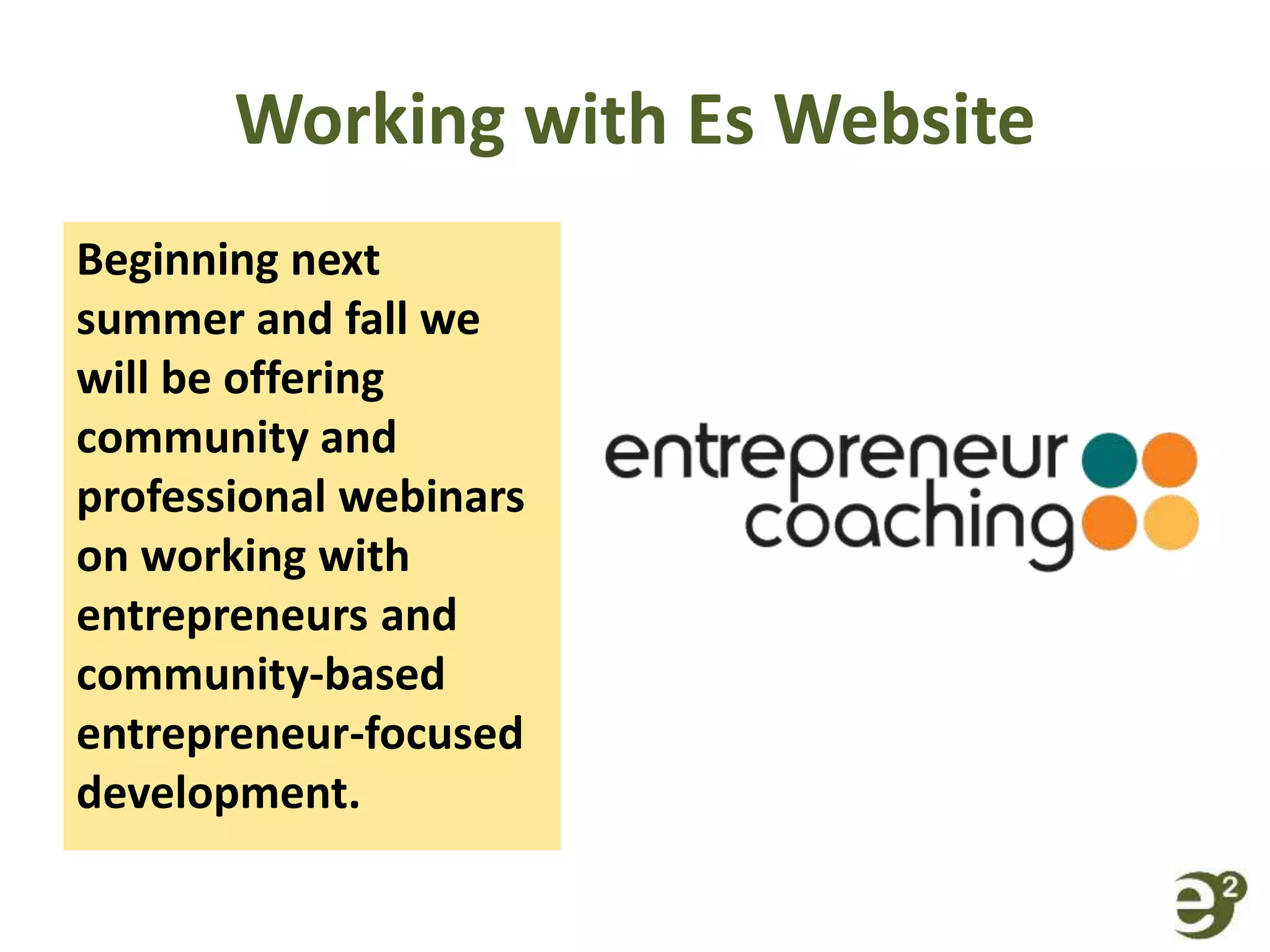 Working with Es Website
Beginning next
summer and fall we
will be offering
community and
professional webinars
on working with
entrepreneurs and
community-based
entrepreneur-focused
development.
 