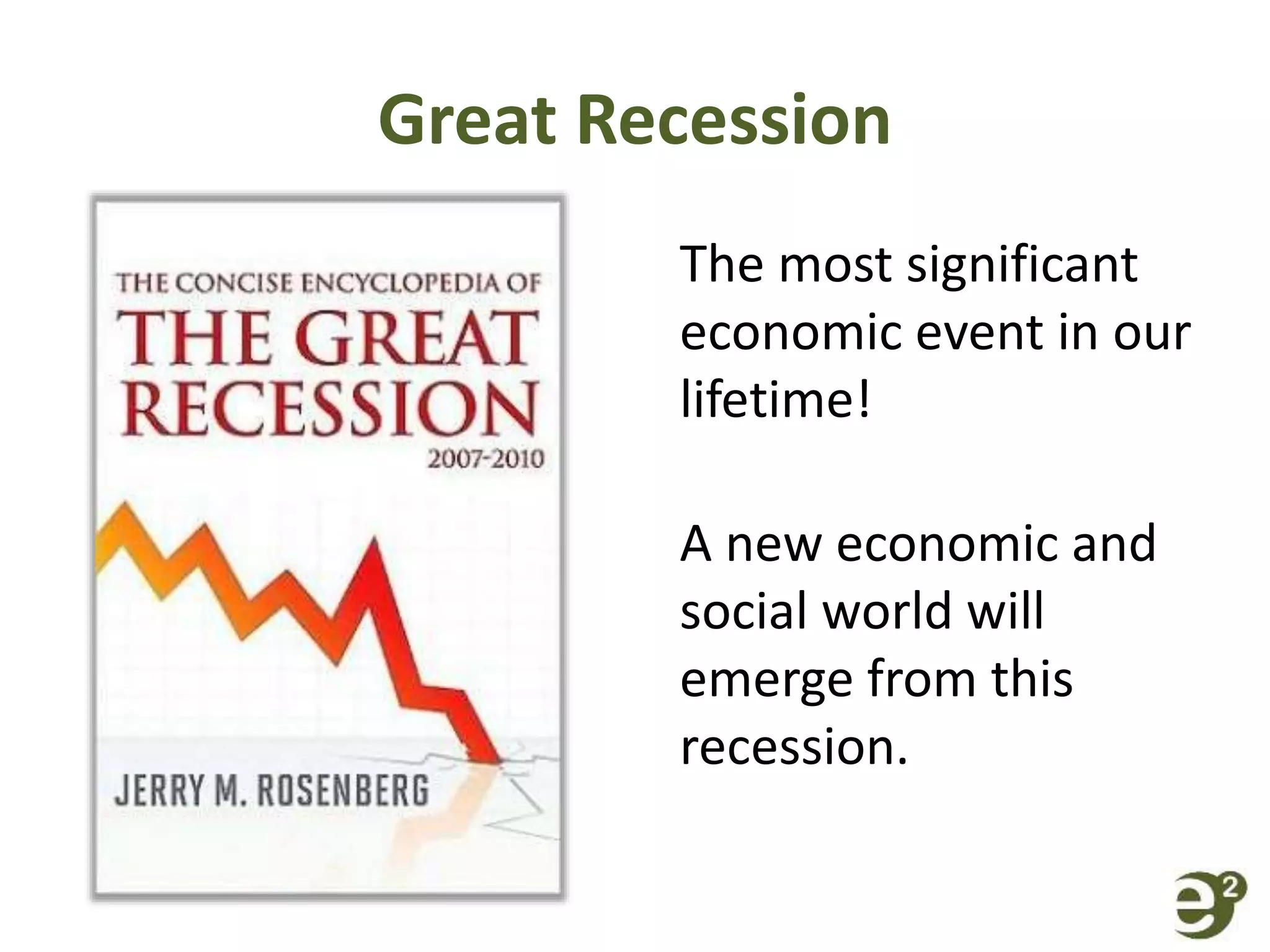 Great Recession
The most significant
economic event in our
lifetime!
A new economic and
social world will
emerge from this
recession.
 