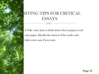 Free Powerpoint Templates
Page 12
WRITING TIPS FOR CRITICAL
ESSAYS
i) Take some time to think about who is going to read
your paper. Identify the interest of the reader and
tailor your essay if necessary.
 